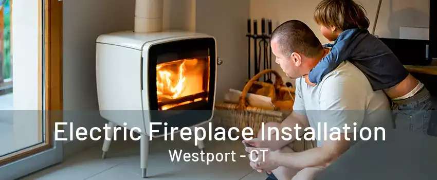 Electric Fireplace Installation Westport - CT