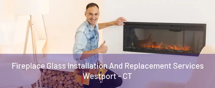 Fireplace Glass Installation And Replacement Services Westport - CT