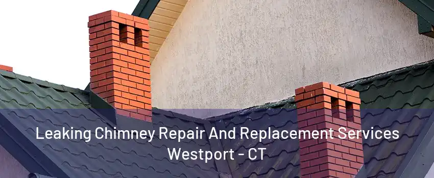 Leaking Chimney Repair And Replacement Services Westport - CT