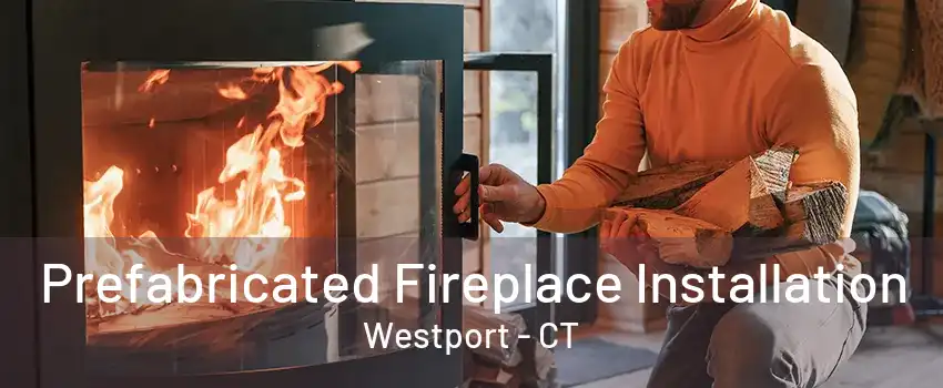 Prefabricated Fireplace Installation Westport - CT