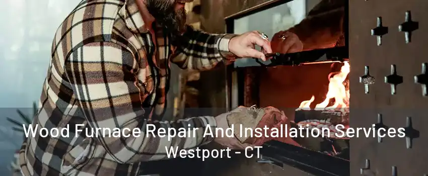 Wood Furnace Repair And Installation Services Westport - CT